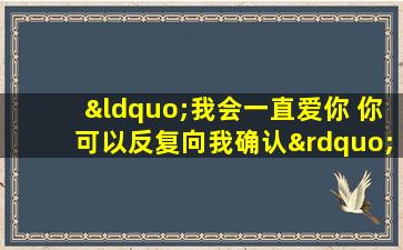 “我会一直爱你 你可以反复向我确认”